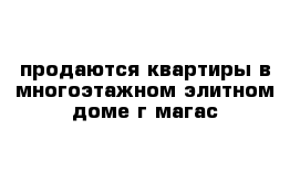 продаются квартиры в многоэтажном элитном доме г магас 